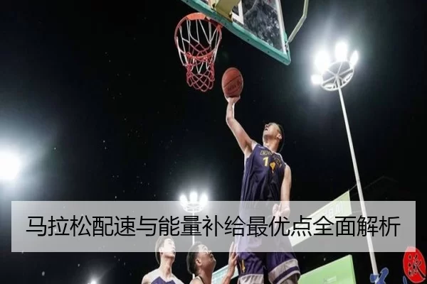 马拉松配速与能量补给最优点全面解析
