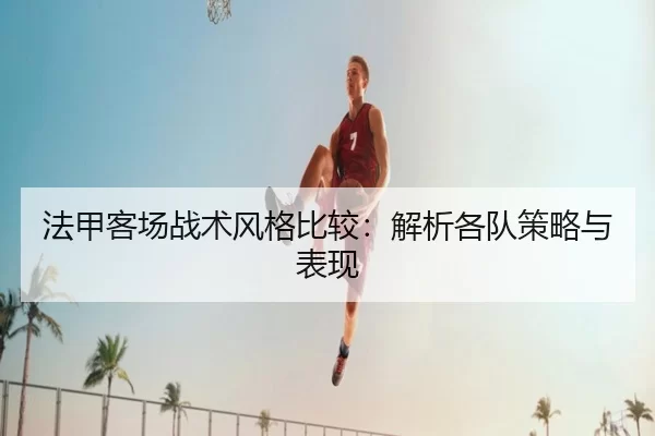 法甲客场战术风格比较：解析各队策略与表现