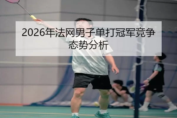 2026年法网男子单打冠军竞争态势分析