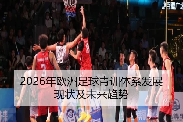 2026年欧洲足球青训体系发展现状及未来趋势