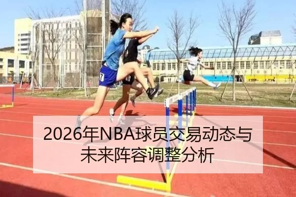 2026年NBA球员交易动态与未来阵容调整分析